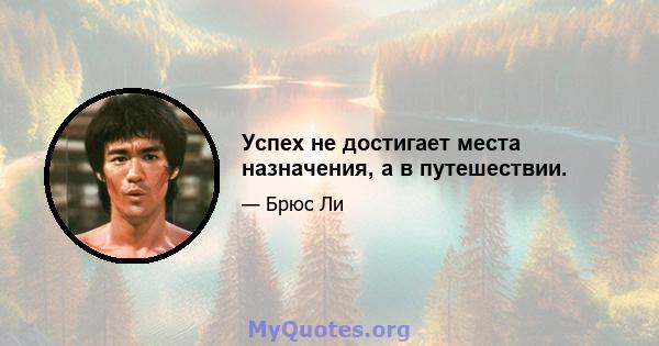 Успех не достигает места назначения, а в путешествии.