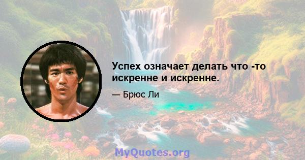 Успех означает делать что -то искренне и искренне.