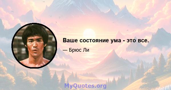 Ваше состояние ума - это все.