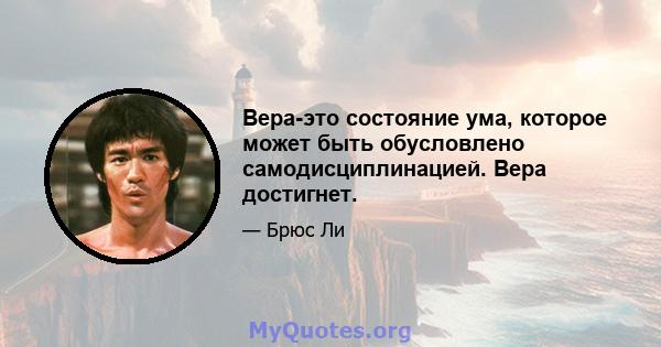 Вера-это состояние ума, которое может быть обусловлено самодисциплинацией. Вера достигнет.