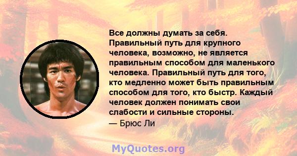 Все должны думать за себя. Правильный путь для крупного человека, возможно, не является правильным способом для маленького человека. Правильный путь для того, кто медленно может быть правильным способом для того, кто