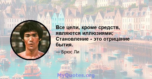 Все цели, кроме средств, являются иллюзиями; Становление - это отрицание бытия.