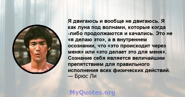 Я двигаюсь и вообще не двигаюсь. Я как луна под волнами, которые когда -либо продолжаются и качались. Это не «я делаю это», а в внутреннем осознании, что «это происходит через меня» или «это делает это для меня».