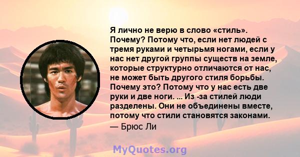 Я лично не верю в слово «стиль». Почему? Потому что, если нет людей с тремя руками и четырьмя ногами, если у нас нет другой группы существ на земле, которые структурно отличаются от нас, не может быть другого стиля