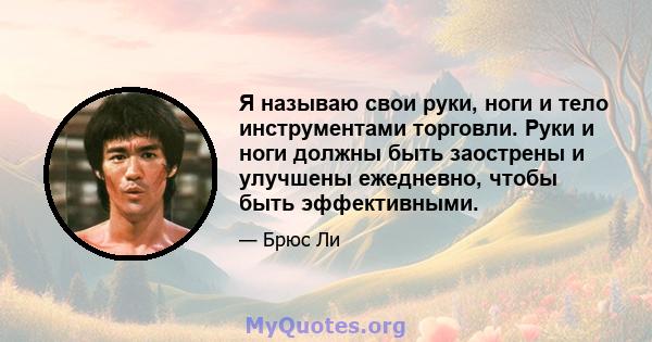 Я называю свои руки, ноги и тело инструментами торговли. Руки и ноги должны быть заострены и улучшены ежедневно, чтобы быть эффективными.