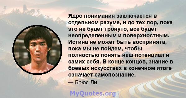 Ядро понимания заключается в отдельном разуме, и до тех пор, пока это не будет тронуто, все будет неопределенным и поверхностным. Истина не может быть воспринята, пока мы не пойдем, чтобы полностью понять наш потенциал