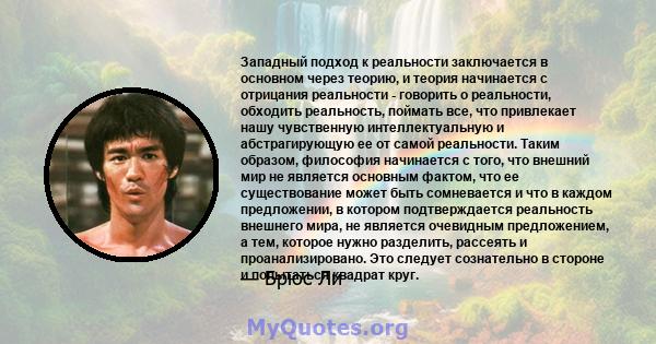 Западный подход к реальности заключается в основном через теорию, и теория начинается с отрицания реальности - говорить о реальности, обходить реальность, поймать все, что привлекает нашу чувственную интеллектуальную и