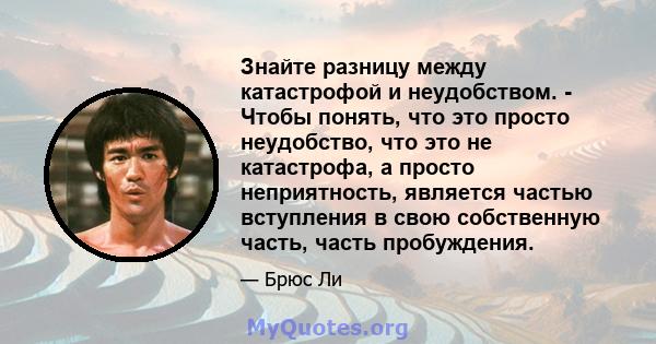 Знайте разницу между катастрофой и неудобством. - Чтобы понять, что это просто неудобство, что это не катастрофа, а просто неприятность, является частью вступления в свою собственную часть, часть пробуждения.