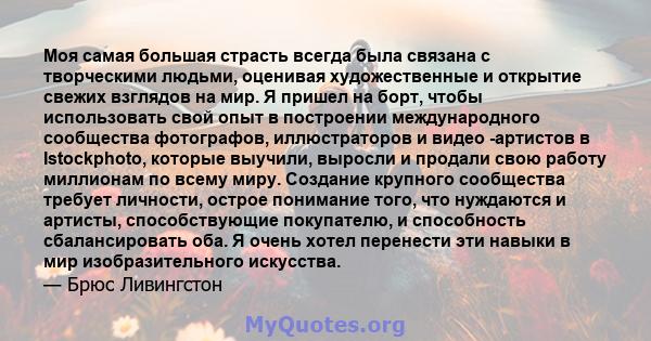 Моя самая большая страсть всегда была связана с творческими людьми, оценивая художественные и открытие свежих взглядов на мир. Я пришел на борт, чтобы использовать свой опыт в построении международного сообщества