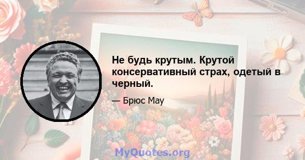 Не будь крутым. Крутой консервативный страх, одетый в черный.