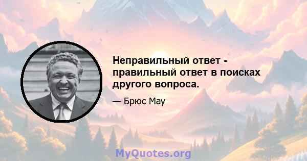 Неправильный ответ - правильный ответ в поисках другого вопроса.