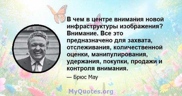 В чем в центре внимания новой инфраструктуры изображения? Внимание. Все это предназначено для захвата, отслеживания, количественной оценки, манипулирования, удержания, покупки, продажи и контроля внимания.