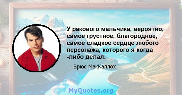 У ракового мальчика, вероятно, самое грустное, благородное, самое сладкое сердце любого персонажа, которого я когда -либо делал.