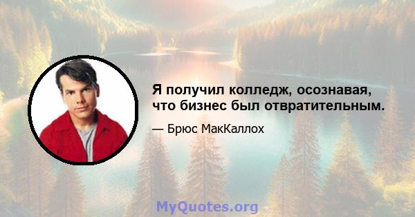 Я получил колледж, осознавая, что бизнес был отвратительным.