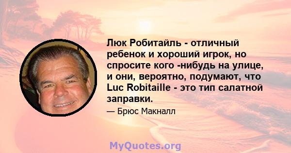 Люк Робитайль - отличный ребенок и хороший игрок, но спросите кого -нибудь на улице, и они, вероятно, подумают, что Luc Robitaille - это тип салатной заправки.