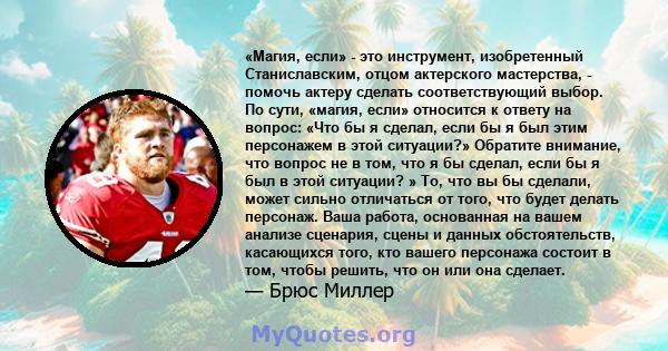 «Магия, если» - это инструмент, изобретенный Станиславским, отцом актерского мастерства, - помочь актеру сделать соответствующий выбор. По сути, «магия, если» относится к ответу на вопрос: «Что бы я сделал, если бы я