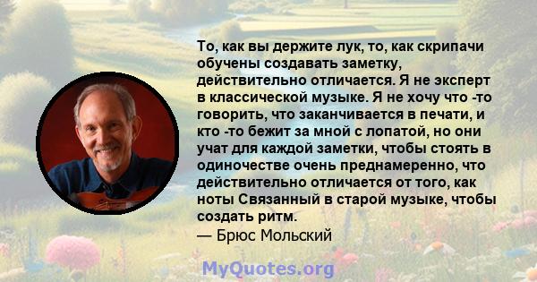 То, как вы держите лук, то, как скрипачи обучены создавать заметку, действительно отличается. Я не эксперт в классической музыке. Я не хочу что -то говорить, что заканчивается в печати, и кто -то бежит за мной с