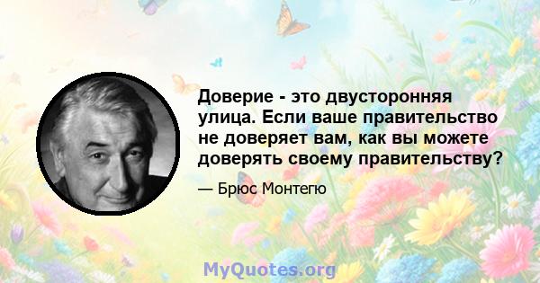 Доверие - это двусторонняя улица. Если ваше правительство не доверяет вам, как вы можете доверять своему правительству?