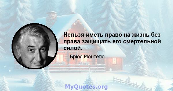 Нельзя иметь право на жизнь без права защищать его смертельной силой.