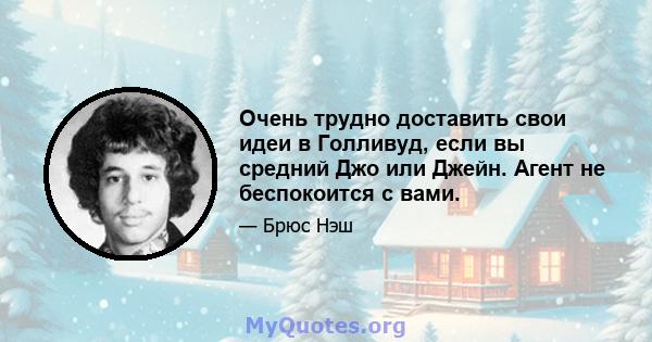 Очень трудно доставить свои идеи в Голливуд, если вы средний Джо или Джейн. Агент не беспокоится с вами.