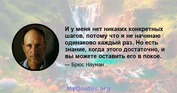 И у меня нет никаких конкретных шагов, потому что я не начинаю одинаково каждый раз. Но есть знание, когда этого достаточно, и вы можете оставить его в покое.