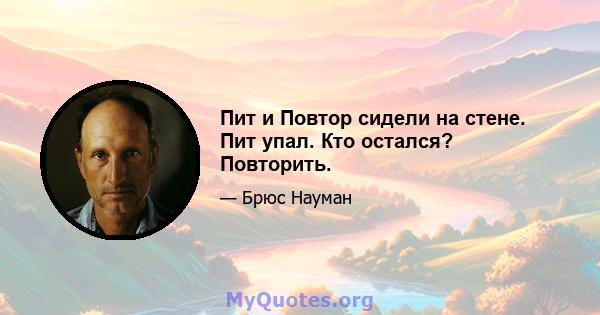 Пит и Повтор сидели на стене. Пит упал. Кто остался? Повторить.