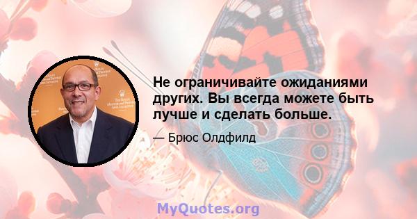 Не ограничивайте ожиданиями других. Вы всегда можете быть лучше и сделать больше.