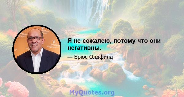 Я не сожалею, потому что они негативны.