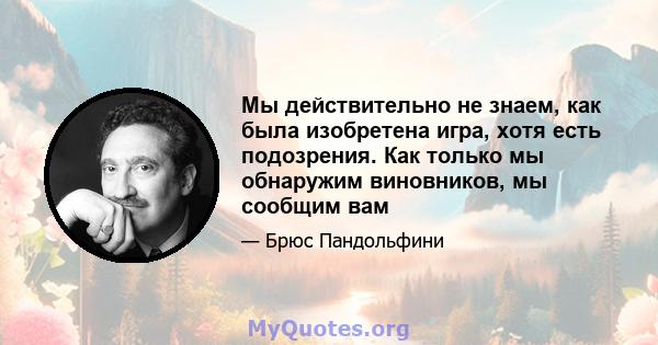 Мы действительно не знаем, как была изобретена игра, хотя есть подозрения. Как только мы обнаружим виновников, мы сообщим вам