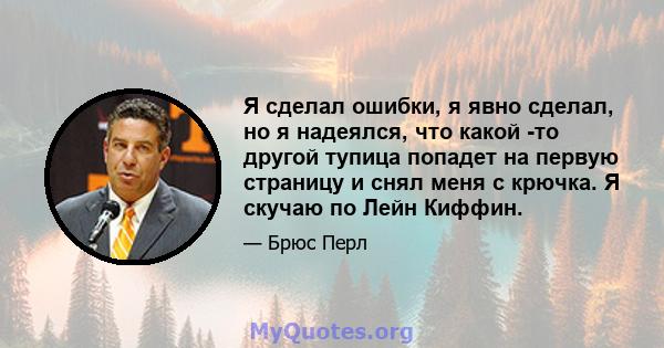 Я сделал ошибки, я явно сделал, но я надеялся, что какой -то другой тупица попадет на первую страницу и снял меня с крючка. Я скучаю по Лейн Киффин.