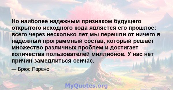 Но наиболее надежным признаком будущего открытого исходного кода является его прошлое: всего через несколько лет мы перешли от ничего в надежный программный состав, который решает множество различных проблем и достигает 