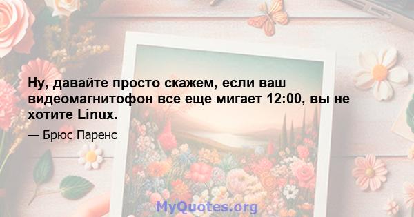 Ну, давайте просто скажем, если ваш видеомагнитофон все еще мигает 12:00, вы не хотите Linux.