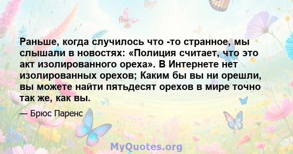 Раньше, когда случилось что -то странное, мы слышали в новостях: «Полиция считает, что это акт изолированного ореха». В Интернете нет изолированных орехов; Каким бы вы ни орешли, вы можете найти пятьдесят орехов в мире