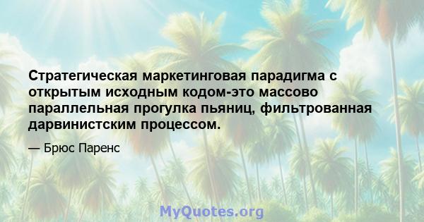 Стратегическая маркетинговая парадигма с открытым исходным кодом-это массово параллельная прогулка пьяниц, фильтрованная дарвинистским процессом.