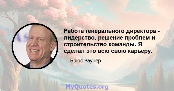 Работа генерального директора - лидерство, решение проблем и строительство команды. Я сделал это всю свою карьеру.