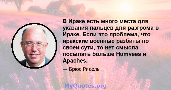 В Ираке есть много места для указания пальцев для разгрома в Ираке. Если это проблема, что иракские военные разбиты по своей сути, то нет смысла посылать больше Humvees и Apaches.