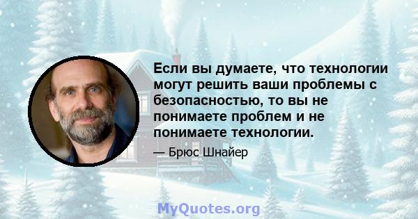 Если вы думаете, что технологии могут решить ваши проблемы с безопасностью, то вы не понимаете проблем и не понимаете технологии.