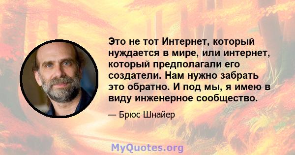 Это не тот Интернет, который нуждается в мире, или интернет, который предполагали его создатели. Нам нужно забрать это обратно. И под мы, я имею в виду инженерное сообщество.