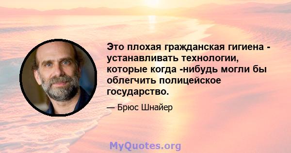 Это плохая гражданская гигиена - устанавливать технологии, которые когда -нибудь могли бы облегчить полицейское государство.