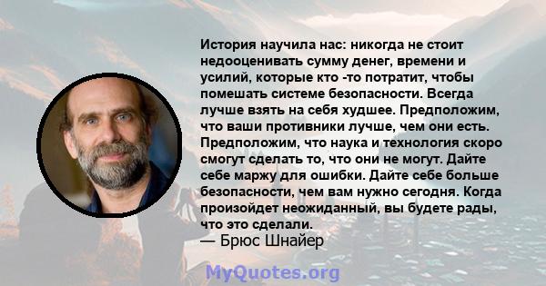 История научила нас: никогда не стоит недооценивать сумму денег, времени и усилий, которые кто -то потратит, чтобы помешать системе безопасности. Всегда лучше взять на себя худшее. Предположим, что ваши противники