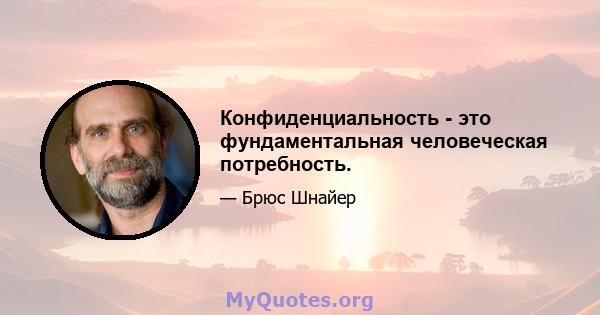 Конфиденциальность - это фундаментальная человеческая потребность.