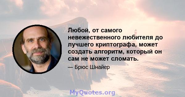 Любой, от самого невежественного любителя до лучшего криптографа, может создать алгоритм, который он сам не может сломать.