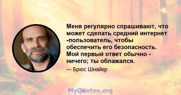 Меня регулярно спрашивают, что может сделать средний интернет -пользователь, чтобы обеспечить его безопасность. Мой первый ответ обычно - ничего; ты облажался.