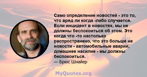 Само определение новостей - это то, что вряд ли когда -либо случается. Если инцидент в новостях, мы не должны беспокоиться об этом. Это когда что -то настолько распространено, что это больше не новости - автомобильные