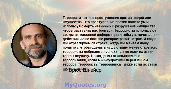 Терроризм - это не преступление против людей или имущества. Это преступление против нашего умы, используя смерть невинных и разрушение имущества, чтобы заставить нас бояться. Террористы используют средства массовой