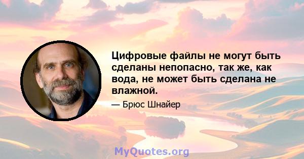 Цифровые файлы не могут быть сделаны непопасно, так же, как вода, не может быть сделана не влажной.