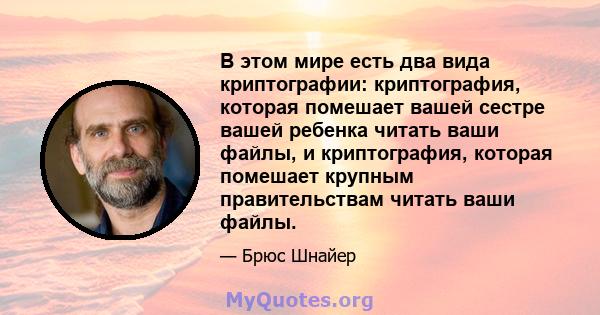 В этом мире есть два вида криптографии: криптография, которая помешает вашей сестре вашей ребенка читать ваши файлы, и криптография, которая помешает крупным правительствам читать ваши файлы.