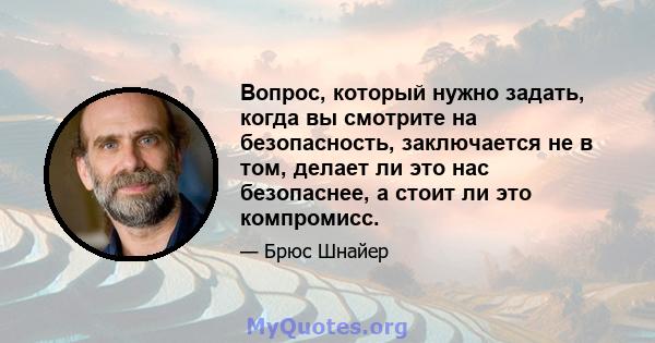 Вопрос, который нужно задать, когда вы смотрите на безопасность, заключается не в том, делает ли это нас безопаснее, а стоит ли это компромисс.