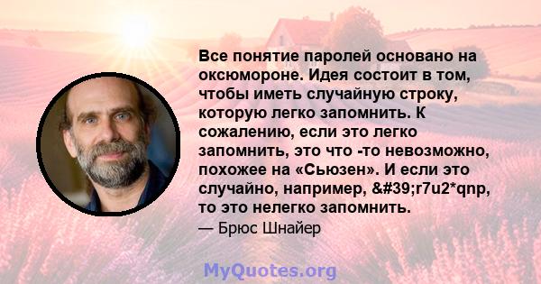 Все понятие паролей основано на оксюмороне. Идея состоит в том, чтобы иметь случайную строку, которую легко запомнить. К сожалению, если это легко запомнить, это что -то невозможно, похожее на «Сьюзен». И если это