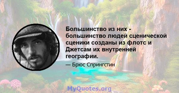 Большинство из них - большинство людей сценической сценики созданы из флотс и Джетсам их внутренней географии.